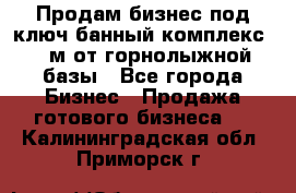 Продам бизнес под ключ банный комплекс 500м от горнолыжной базы - Все города Бизнес » Продажа готового бизнеса   . Калининградская обл.,Приморск г.